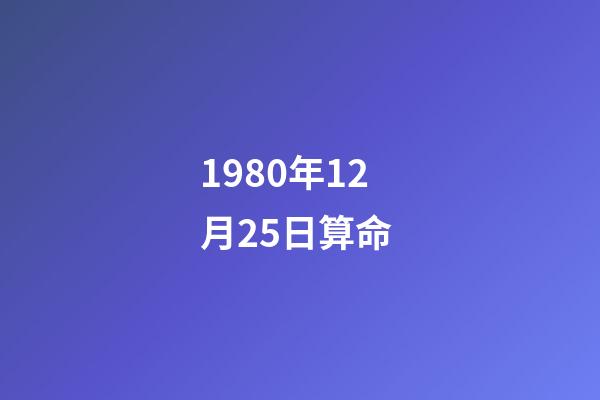 1980年12月25日算命 (198012月25日陰歷是多少)-第1張-觀點(diǎn)-玄機(jī)派
